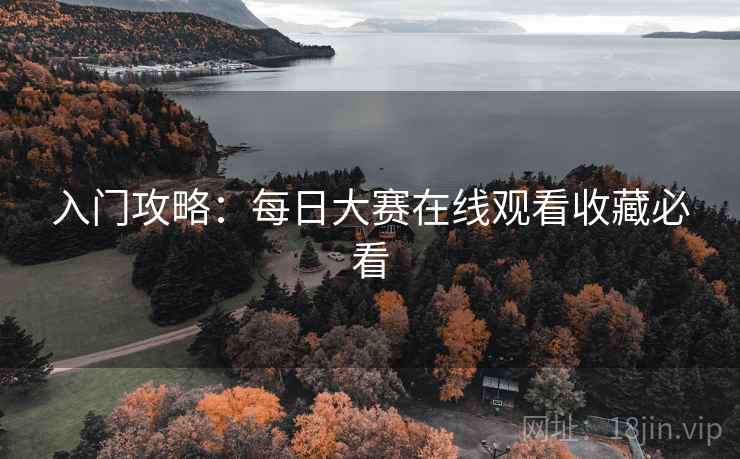 入门攻略：每日大赛在线观看收藏必看