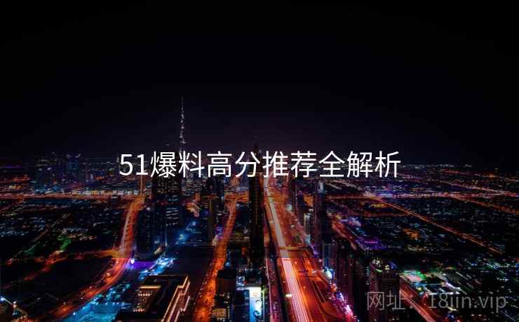 51爆料高分推荐全解析