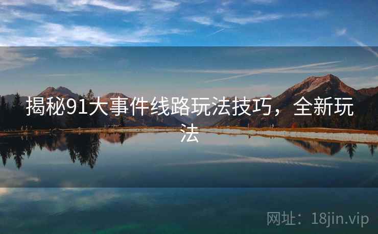 揭秘91大事件线路玩法技巧，全新玩法