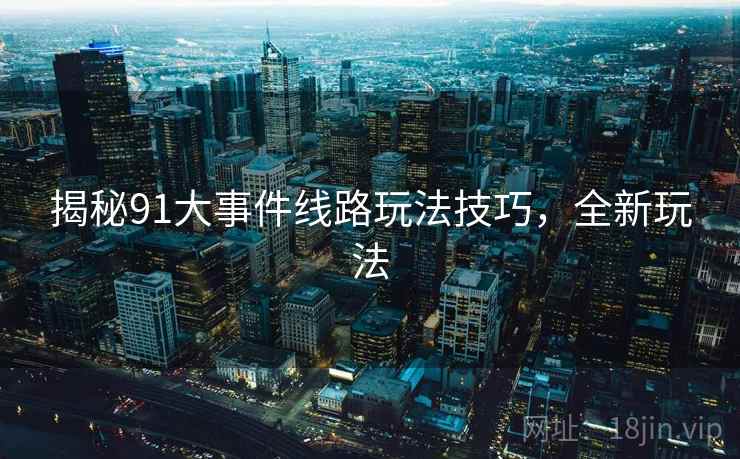 揭秘91大事件线路玩法技巧，全新玩法